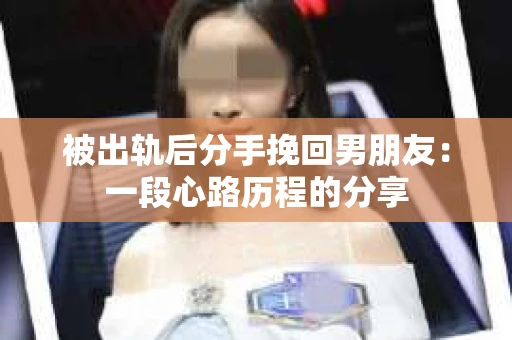 被出轨后分手挽回男朋友：一段心路历程的分享