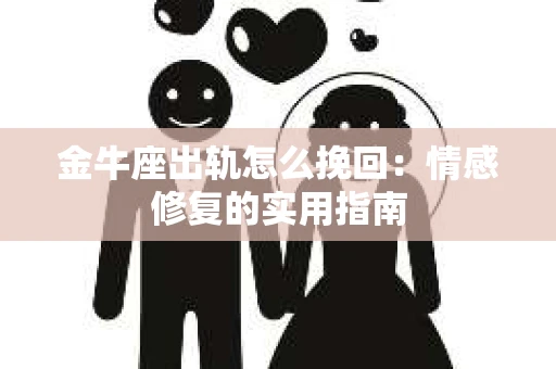 金牛座出轨怎么挽回：情感修复的实用指南