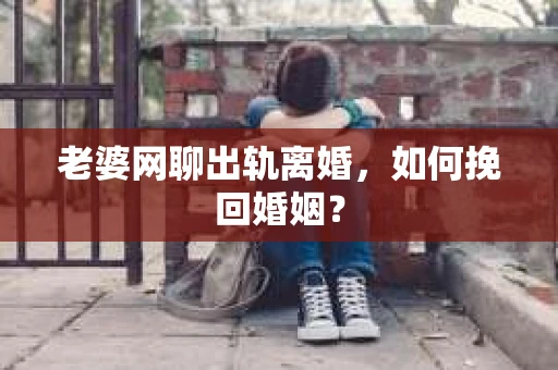老婆网聊出轨离婚，如何挽回婚姻？
