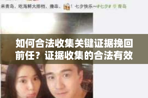 如何合法收集关键证据挽回前任？证据收集的合法有效方案