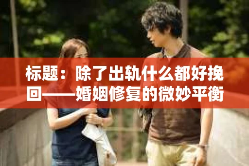 标题：除了出轨什么都好挽回——婚姻修复的微妙平衡