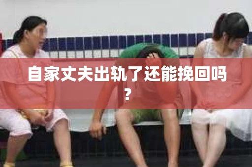 自家丈夫出轨了还能挽回吗？