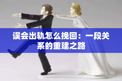 误会出轨怎么挽回：一段关系的重建之路
