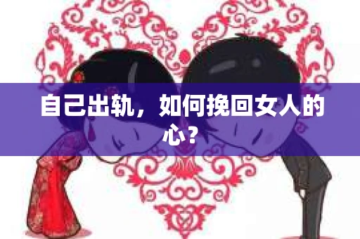自己出轨，如何挽回女人的心？