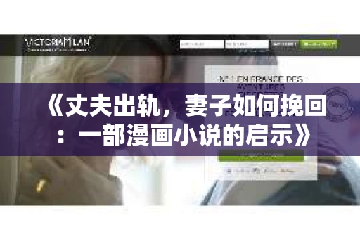 《丈夫出轨，妻子如何挽回：一部漫画小说的启示》