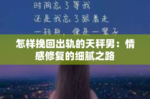 怎样挽回出轨的天秤男：情感修复的细腻之路