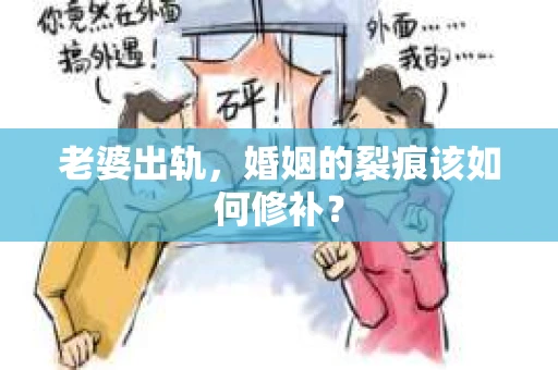 老婆出轨，婚姻的裂痕该如何修补？