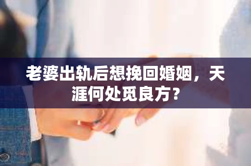 老婆出轨后想挽回婚姻，天涯何处觅良方？
