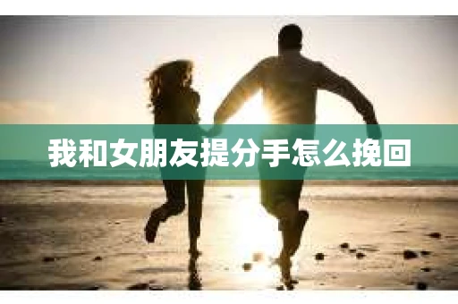 我和女朋友提分手怎么挽回