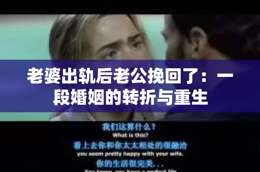 老婆出轨后老公挽回了：一段婚姻的转折与重生