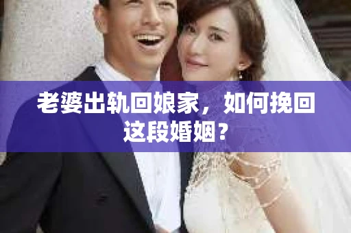 老婆出轨回娘家，如何挽回这段婚姻？