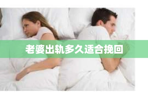 老婆出轨多久适合挽回