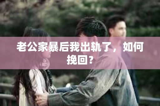 老公家暴后我出轨了，如何挽回？