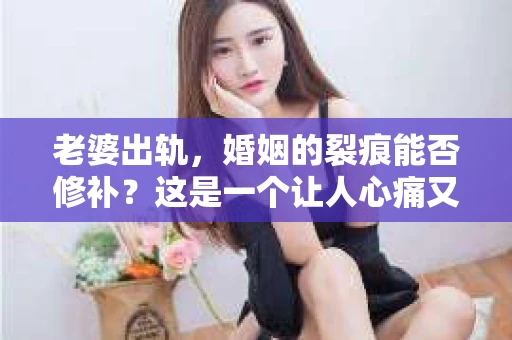 老婆出轨，婚姻的裂痕能否修补？这是一个让人心痛又充满疑惑的问题。在小说的世界里，这样的故事屡见不鲜，但现实中的我们，又该如何面对这样的困境呢？今天，就让我们一起来探讨一下，老婆出轨，婚姻能否挽回来。