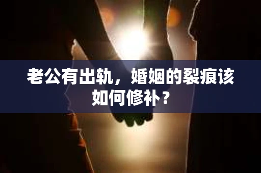 老公有出轨，婚姻的裂痕该如何修补？
