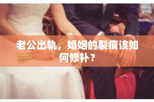 老公出轨，婚姻的裂痕该如何修补？