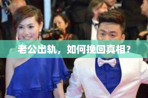老公出轨，如何挽回真相？