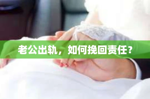 老公出轨，如何挽回责任？