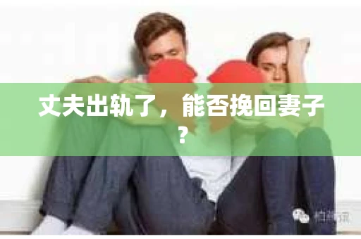 丈夫出轨了，能否挽回妻子？