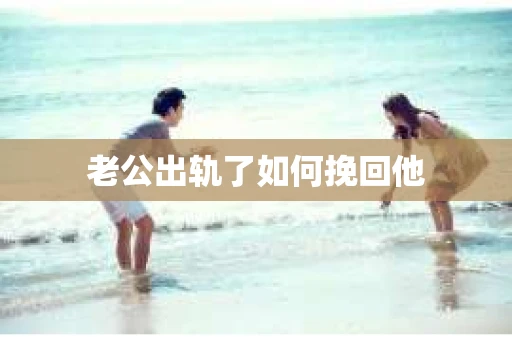 老公出轨了如何挽回他