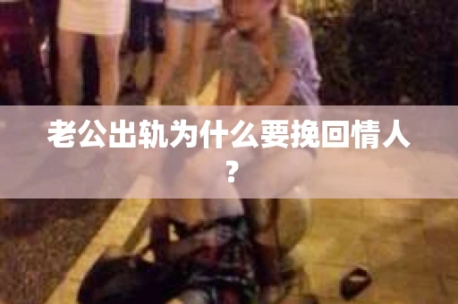 老公出轨为什么要挽回情人？