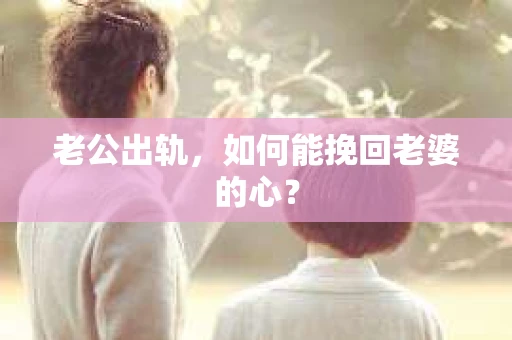 老公出轨，如何能挽回老婆的心？
