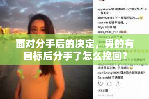 面对分手后的决定,男的有目标后分手了怎么挽回? 面对分手后的决定,男的有目标后分手了怎么挽回?