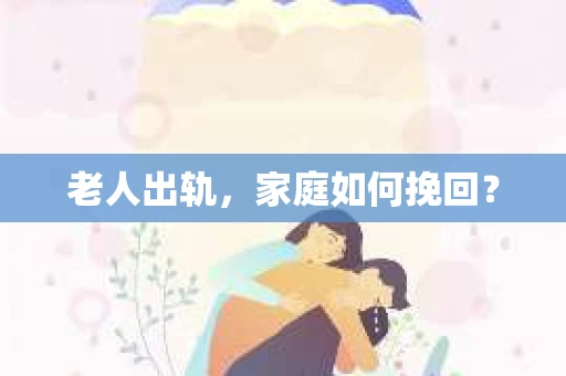 老人出轨，家庭如何挽回？