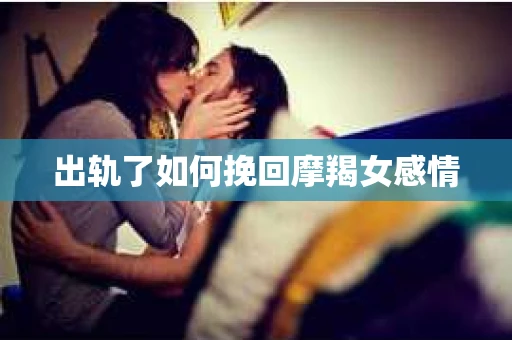 出轨了如何挽回摩羯女感情