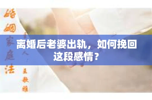 离婚后老婆出轨，如何挽回这段感情？