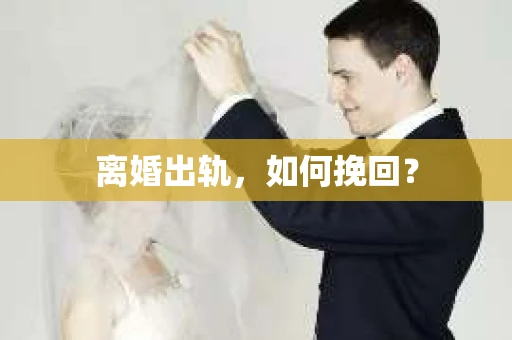 离婚出轨，如何挽回？