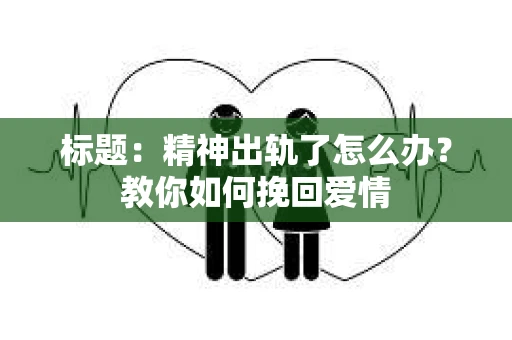 标题：精神出轨了怎么办？教你如何挽回爱情