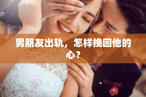 男朋友出轨，怎样挽回他的心？