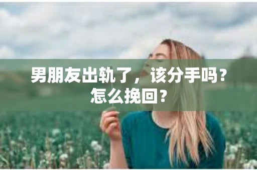 男朋友出轨了，该分手吗？怎么挽回？