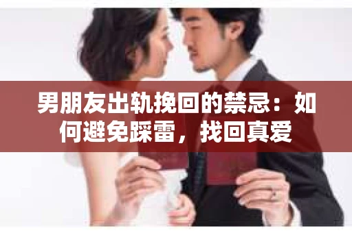男朋友出轨挽回的禁忌：如何避免踩雷，找回真爱
