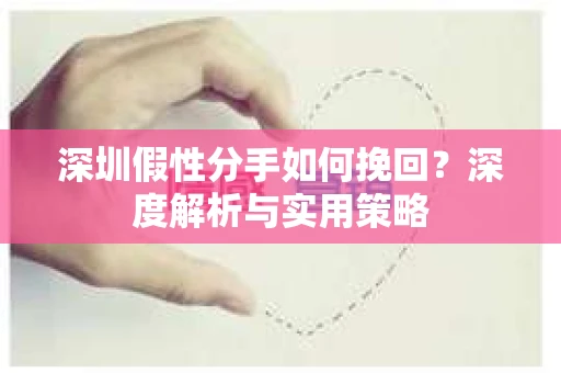 深圳假性分手如何挽回？深度解析与实用策略