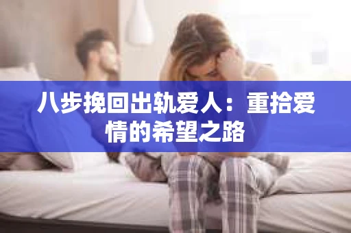 八步挽回出轨爱人：重拾爱情的希望之路
