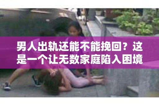 男人出轨还能不能挽回？这是一个让无数家庭陷入困境的问题。在这个问题上，我作为一名专业律师，将从法律、心理和社会等多个角度，为大家分析男人出轨后是否还有挽回的可能。