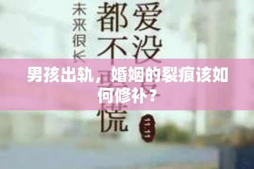 男孩出轨，婚姻的裂痕该如何修补？