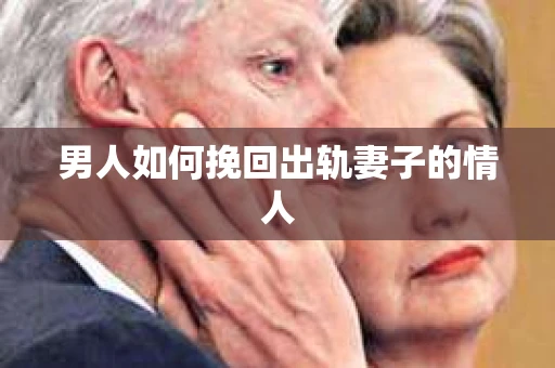 男人如何挽回出轨妻子的情人