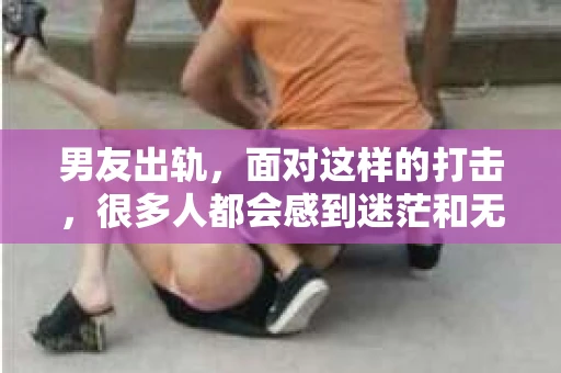 男友出轨，面对这样的打击，很多人都会感到迷茫和无助。那么，男友出轨后，我们该怎么办呢？如何挽回这段感情？今天，就让我来和大家聊聊这个问题。