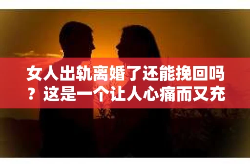 女人出轨离婚了还能挽回吗？这是一个让人心痛而又充满疑惑的问题。在这个充满变数的世界里，婚姻的稳固性似乎变得越来越脆弱。那么，当女人出轨导致离婚后，还有没有可能挽回这段婚姻呢？让我们一起来探讨这个问题。