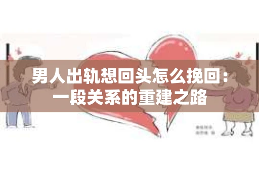 男人出轨想回头怎么挽回：一段关系的重建之路