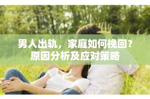 男人出轨，家庭如何挽回？原因分析及应对策略
