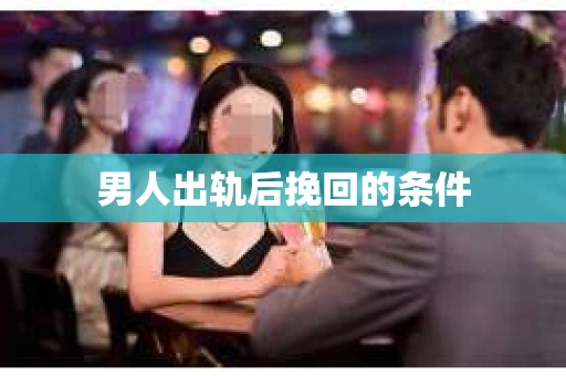 男人出轨后挽回的条件