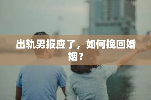 出轨男报应了，如何挽回婚姻？