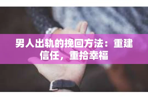 男人出轨的挽回方法：重建信任，重拾幸福