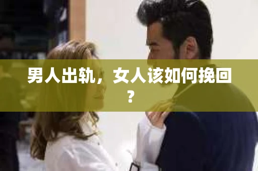 男人出轨,女人该如何挽回? 男人出轨,女人该如何挽回?