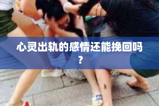 心灵出轨的感情还能挽回吗？