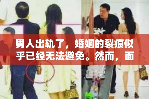 男人出轨了，婚姻的裂痕似乎已经无法避免。然而，面对这样的困境，我们是否真的无路可走？今天，就让我们一起来探讨一下，男人出轨了，我们该如何挽回他。